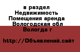  в раздел : Недвижимость » Помещения аренда . Вологодская обл.,Вологда г.